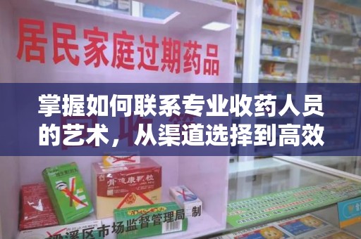 威海掌握如何联系专业收药人员的艺术，从渠道选择到高效沟通