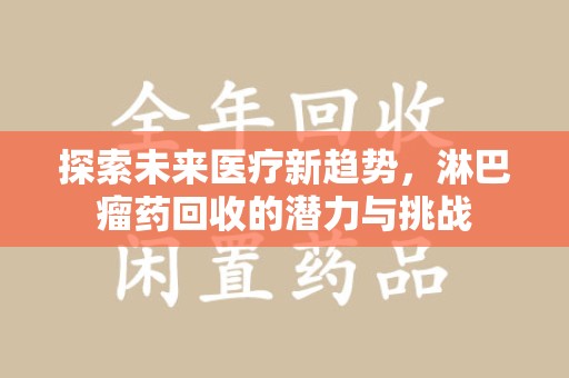 威海探索未来医疗新趋势，淋巴瘤药回收的潜力与挑战
