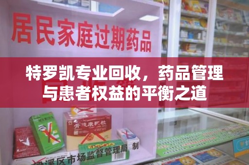 威海特罗凯专业回收，药品管理与患者权益的平衡之道