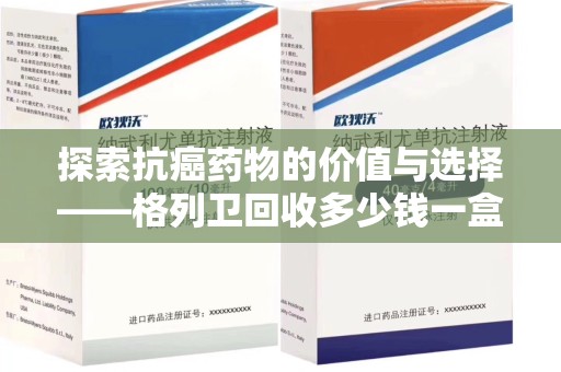 威海探索抗癌药物的价值与选择——格列卫回收多少钱一盒的市场分析