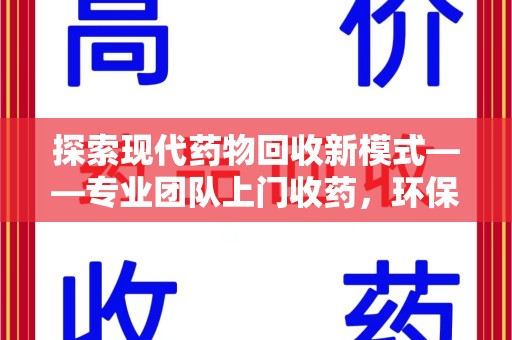 威海探索现代药物回收新模式——专业团队上门收药，环保与健康的双赢选择