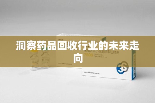 威海洞察药品回收行业的未来走向