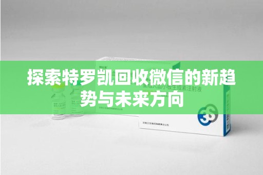 威海探索特罗凯回收微信的新趋势与未来方向