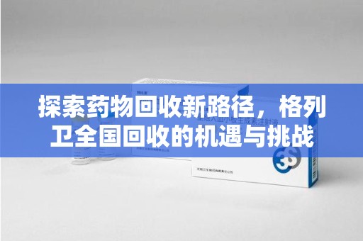 威海探索药物回收新路径，格列卫全国回收的机遇与挑战