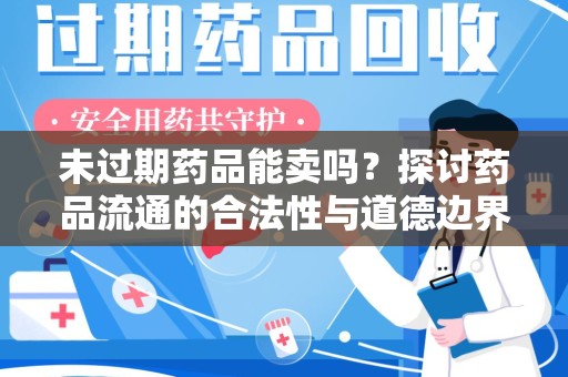 威海未过期药品能卖吗？探讨药品流通的合法性与道德边界