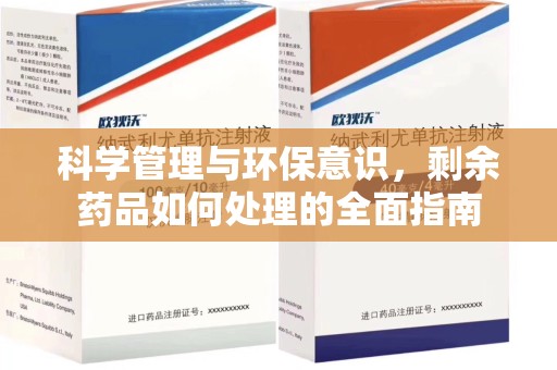 威海科学管理与环保意识，剩余药品如何处理的全面指南