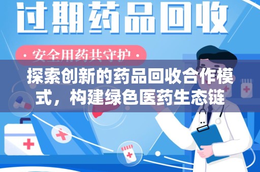 威海探索创新的药品回收合作模式，构建绿色医药生态链