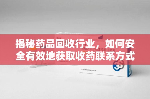 威海揭秘药品回收行业，如何安全有效地获取收药联系方式
