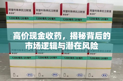 威海高价现金收药，揭秘背后的市场逻辑与潜在风险