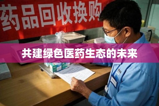 威海共建绿色医药生态的未来