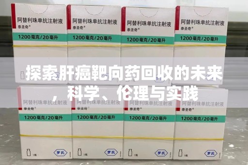 威海探索肝癌靶向药回收的未来，科学、伦理与实践