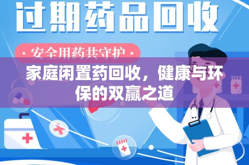 威海家庭闲置药回收，健康与环保的双赢之道
