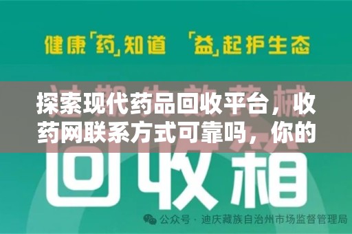 威海探索现代药品回收平台，收药网联系方式可靠吗，你的信任是否值得托付？