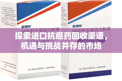 威海探索进口抗癌药回收渠道，机遇与挑战并存的市场