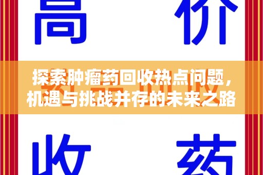 威海探索肿瘤药回收热点问题，机遇与挑战并存的未来之路
