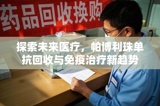 威海探索未来医疗，帕博利珠单抗回收与免疫治疗新趋势