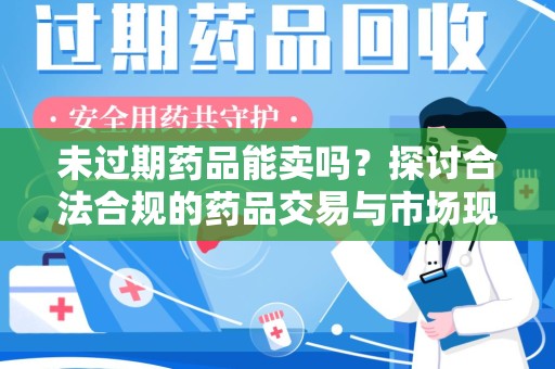 威海未过期药品能卖吗？探讨合法合规的药品交易与市场现状
