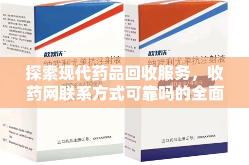 威海探索现代药品回收服务，收药网联系方式可靠吗的全面解析