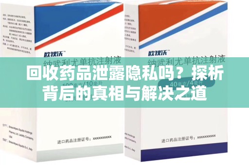 威海回收药品泄露隐私吗？探析背后的真相与解决之道