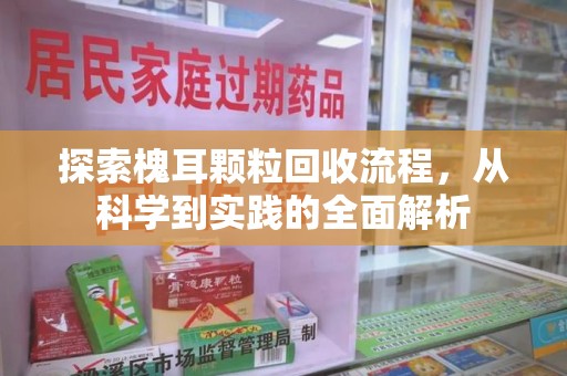 威海探索槐耳颗粒回收流程，从科学到实践的全面解析