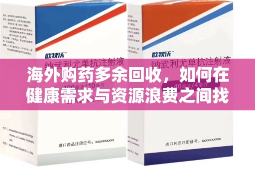 威海海外购药多余回收，如何在健康需求与资源浪费之间找到平衡