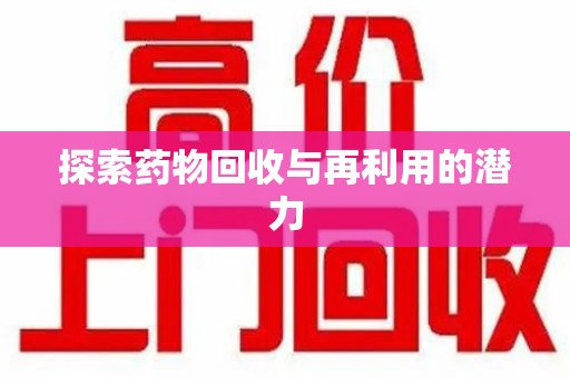 威海探索药物回收与再利用的潜力