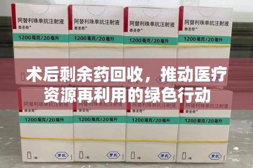 威海术后剩余药回收，推动医疗资源再利用的绿色行动