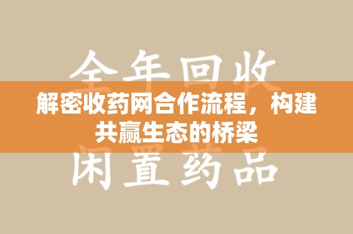 威海解密收药网合作流程，构建共赢生态的桥梁