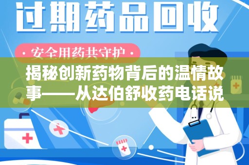 威海揭秘创新药物背后的温情故事——从达伯舒收药电话说起
