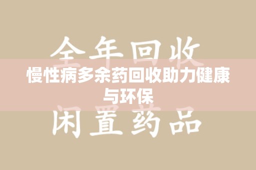 威海慢性病多余药回收助力健康与环保