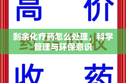 威海剩余化疗药怎么处理，科学管理与环保意识
