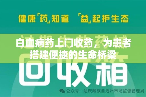 威海白血病药上门收药，为患者搭建便捷的生命桥梁
