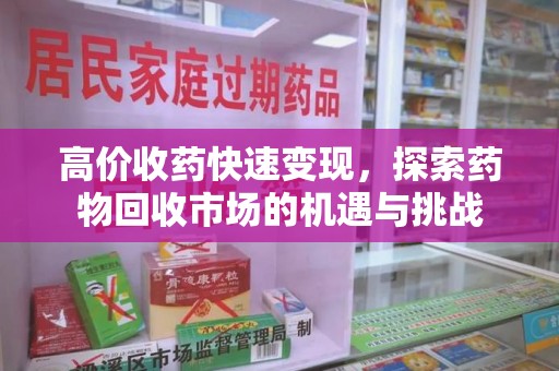 威海高价收药快速变现，探索药物回收市场的机遇与挑战