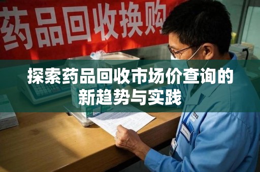 威海探索药品回收市场价查询的新趋势与实践