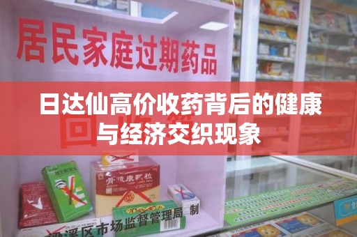 威海日达仙高价收药背后的健康与经济交织现象