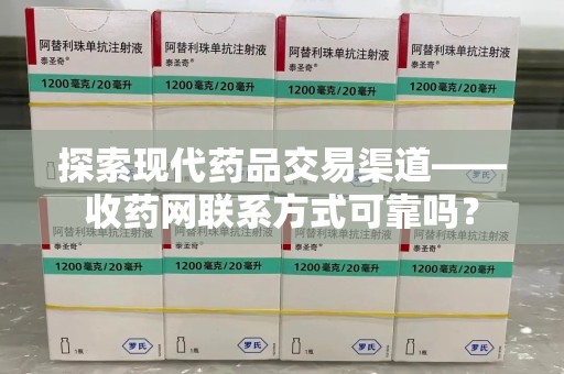 威海探索现代药品交易渠道——收药网联系方式可靠吗？