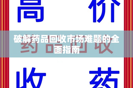 威海破解药品回收市场难题的全面指南