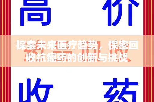 威海探索未来医疗趋势，保密回收抗癌药的创新与挑战