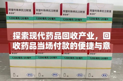 威海探索现代药品回收产业，回收药品当场付款的便捷与意义