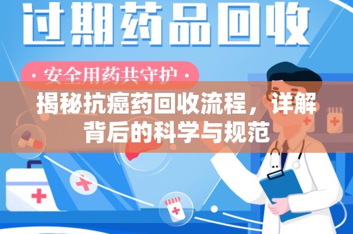 威海揭秘抗癌药回收流程，详解背后的科学与规范