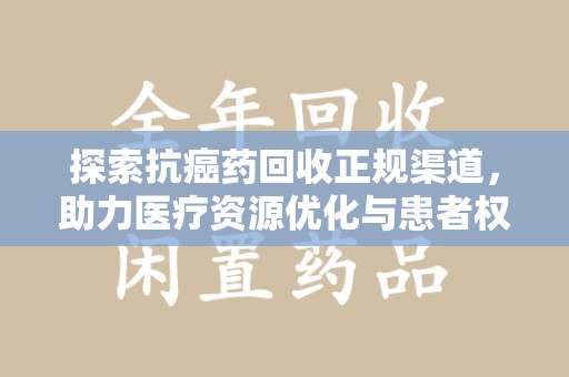 威海探索抗癌药回收正规渠道，助力医疗资源优化与患者权益保障