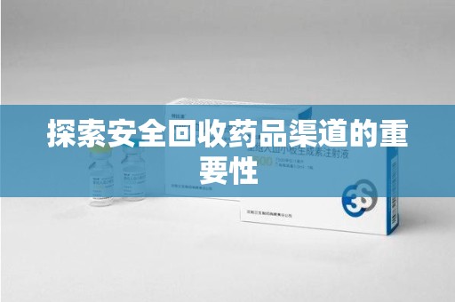 威海探索安全回收药品渠道的重要性