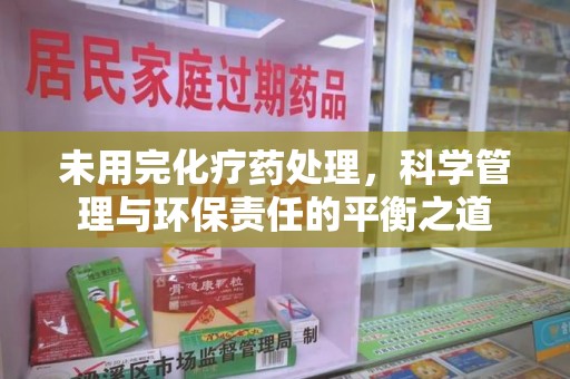威海未用完化疗药处理，科学管理与环保责任的平衡之道