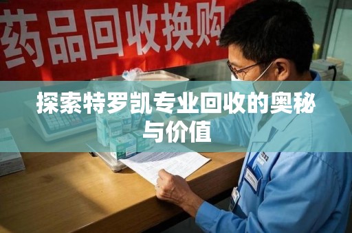 威海探索特罗凯专业回收的奥秘与价值