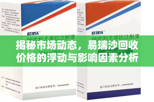 威海揭秘市场动态，易瑞沙回收价格的浮动与影响因素分析