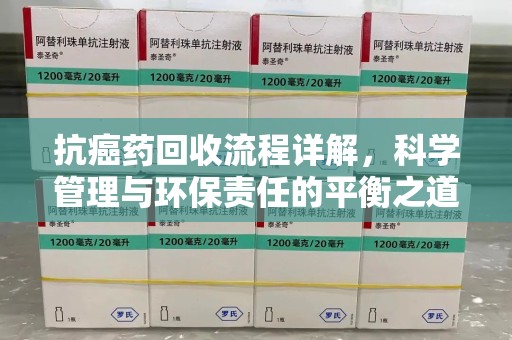 威海抗癌药回收流程详解，科学管理与环保责任的平衡之道