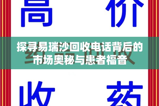 威海探寻易瑞沙回收电话背后的市场奥秘与患者福音