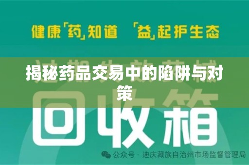 威海揭秘药品交易中的陷阱与对策