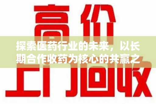 威海探索医药行业的未来，以长期合作收药为核心的共赢之道