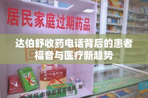 威海达伯舒收药电话背后的患者福音与医疗新趋势